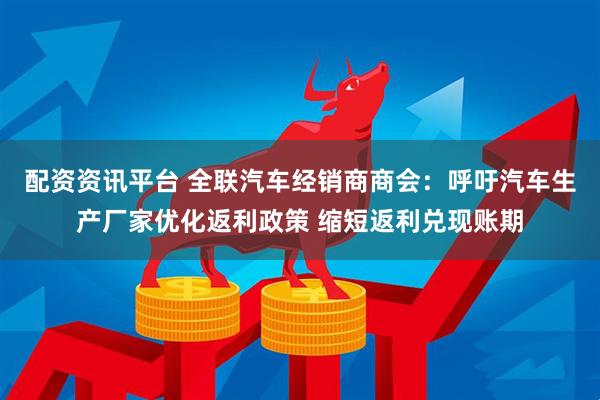 配资资讯平台 全联汽车经销商商会：呼吁汽车生产厂家优化返利政策 缩短返利兑现账期