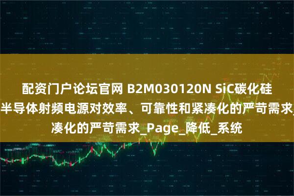 配资门户论坛官网 B2M030120N SiC碳化硅MOSFET完美契合半导体射频电源对效率、可靠性和紧凑化的严苛需求_Page_降低_系统