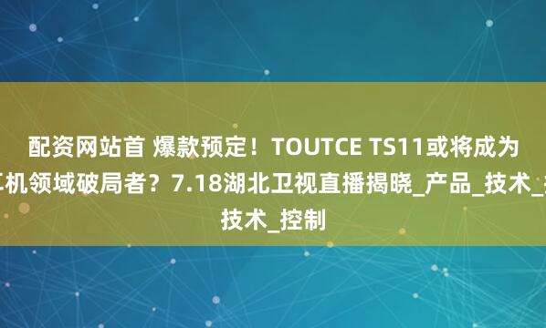 配资网站首 爆款预定！TOUTCE TS11或将成为AI耳机领域破局者？7.18湖北卫视直播揭晓_产品_技术_控制