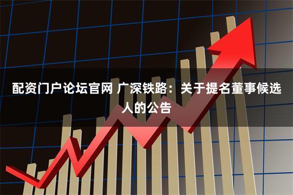配资门户论坛官网 广深铁路：关于提名董事候选人的公告