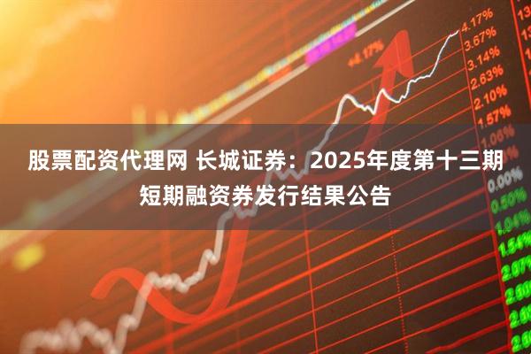 股票配资代理网 长城证券：2025年度第十三期短期融资券发行结果公告