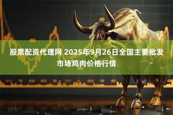 股票配资代理网 2025年9月26日全国主要批发市场鸡肉价格行情