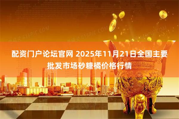 配资门户论坛官网 2025年11月21日全国主要批发市场砂糖橘价格行情