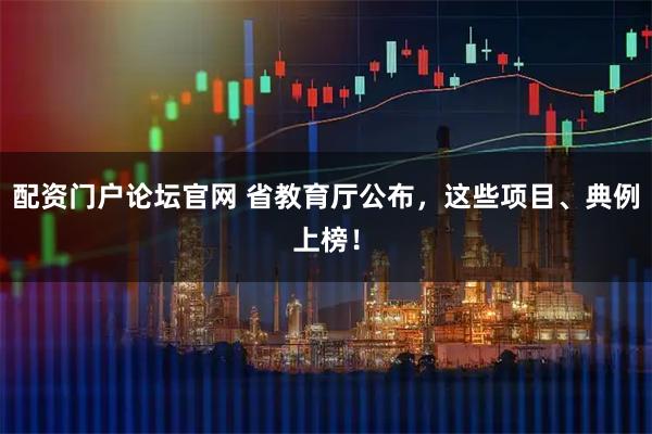 配资门户论坛官网 省教育厅公布，这些项目、典例上榜！