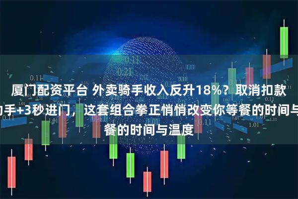 厦门配资平台 外卖骑手收入反升18%？取消扣款+AI助手+3秒进门，这套组合拳正悄悄改变你等餐的时间与温度