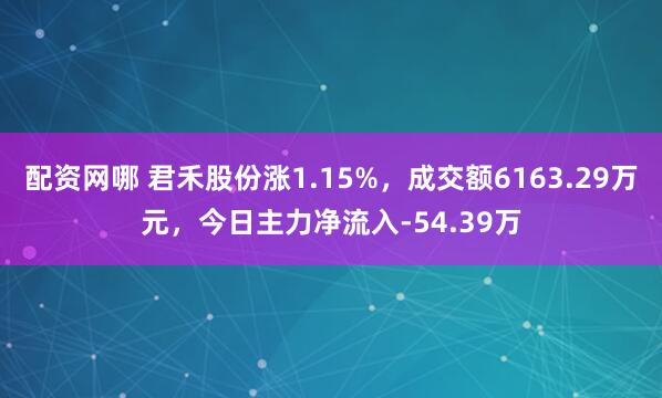 配资网哪 君禾股份涨1.15%，成交额6163.29万元，今日主力净流入-54.39万
