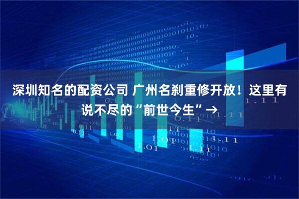深圳知名的配资公司 广州名刹重修开放！这里有说不尽的“前世今生”→