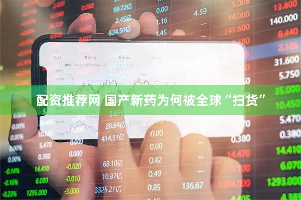 配资推荐网 国产新药为何被全球“扫货”